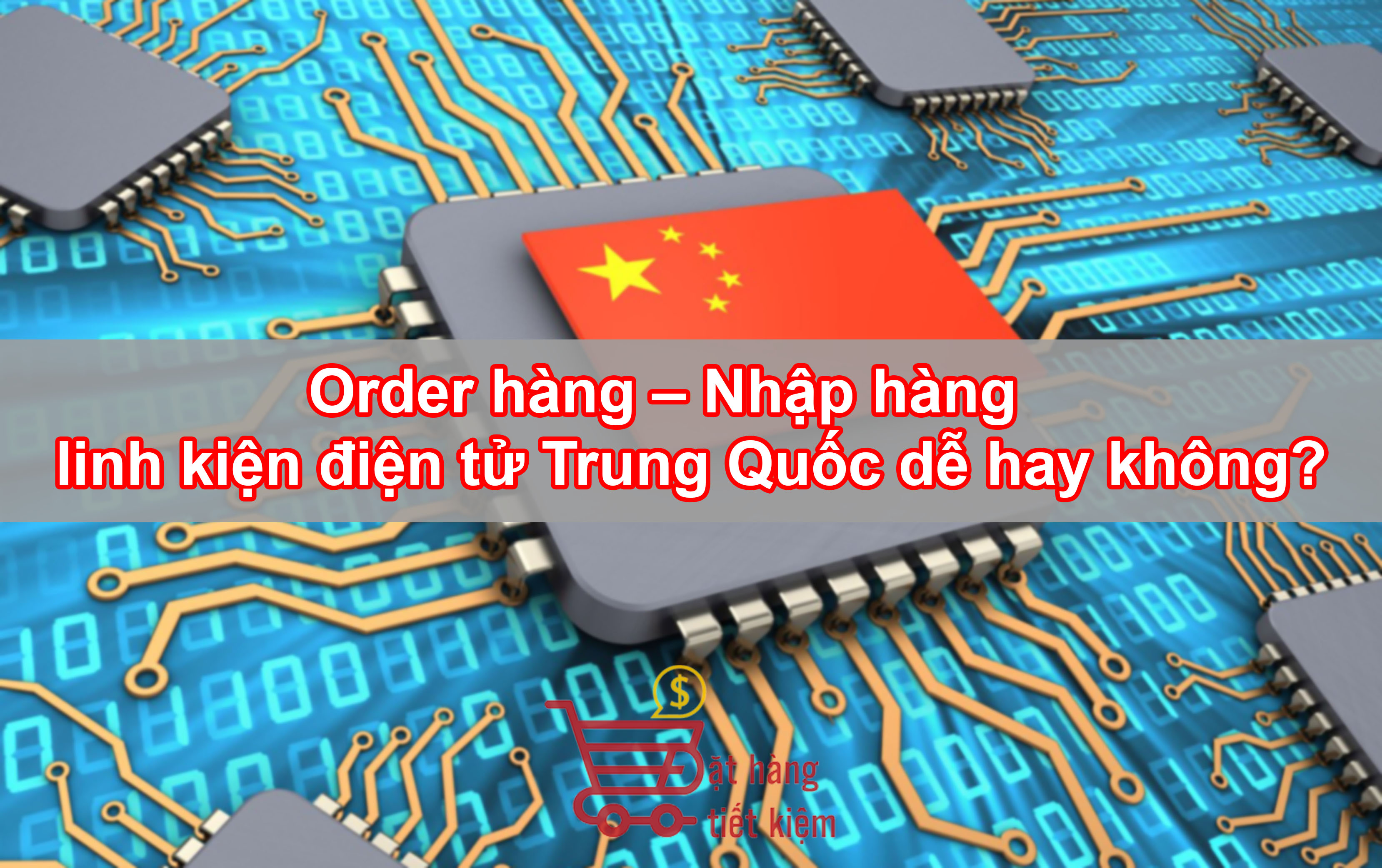 Order hàng – Nhập hàng linh kiện điện tử Trung Quốc dễ hay không?