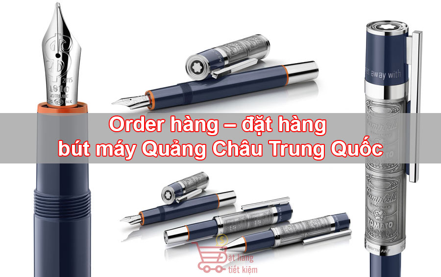 Chuyên nhận order hàng – đặt hàng bút máy Quảng Châu Trung Quốc